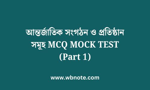 আন্তর্জাতিক সংগঠন ও প্রতিষ্ঠান সমূহ MCQ MOCK TEST (Part 1)